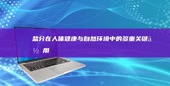 盐分：在人体健康与自然环境中的多重关键作用