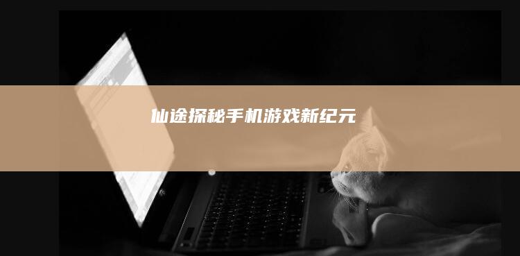 仙途探秘：手机游戏新纪元